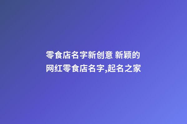 零食店名字新创意 新颖的网红零食店名字,起名之家-第1张-店铺起名-玄机派